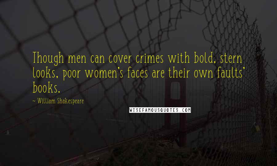 William Shakespeare Quotes: Though men can cover crimes with bold, stern looks, poor women's faces are their own faults' books.