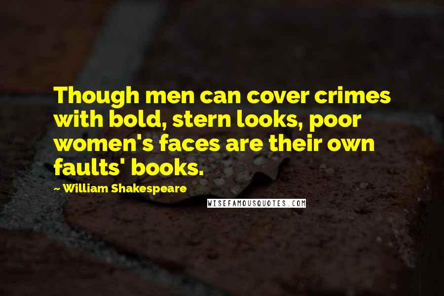 William Shakespeare Quotes: Though men can cover crimes with bold, stern looks, poor women's faces are their own faults' books.