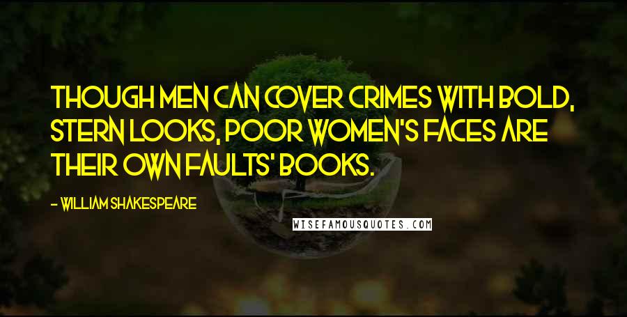 William Shakespeare Quotes: Though men can cover crimes with bold, stern looks, poor women's faces are their own faults' books.