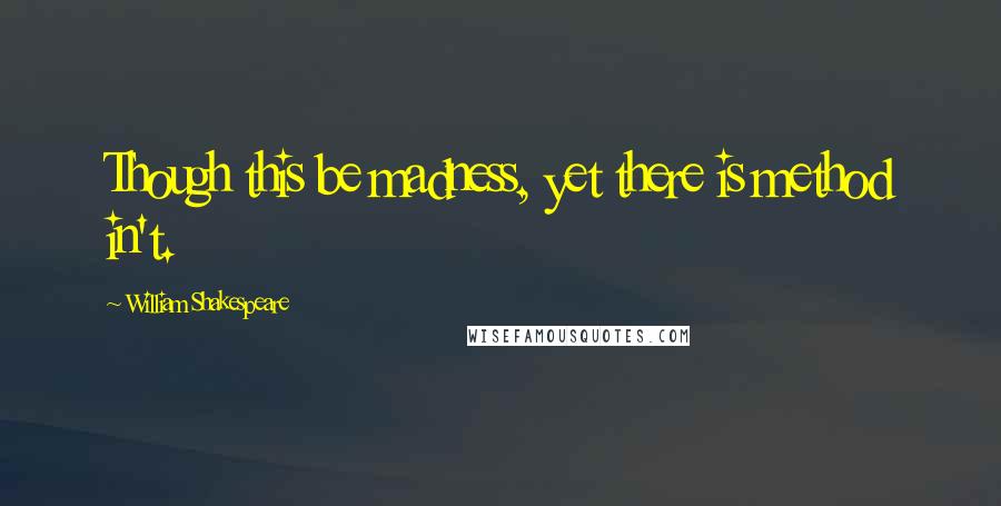 William Shakespeare Quotes: Though this be madness, yet there is method in't.