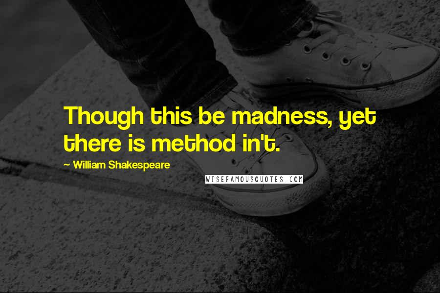 William Shakespeare Quotes: Though this be madness, yet there is method in't.