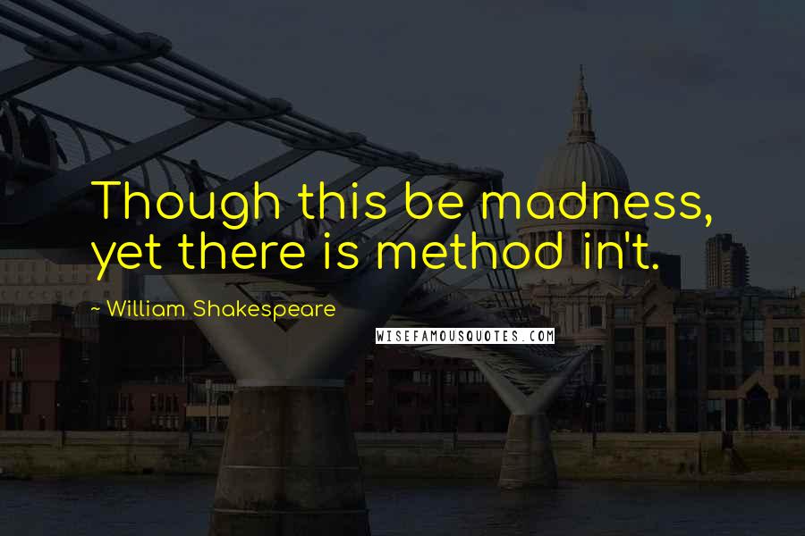 William Shakespeare Quotes: Though this be madness, yet there is method in't.