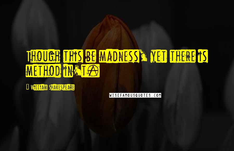 William Shakespeare Quotes: Though this be madness, yet there is method in't.