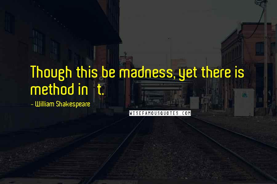 William Shakespeare Quotes: Though this be madness, yet there is method in't.