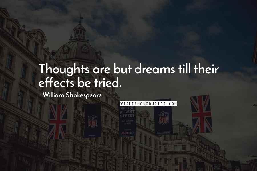 William Shakespeare Quotes: Thoughts are but dreams till their effects be tried.