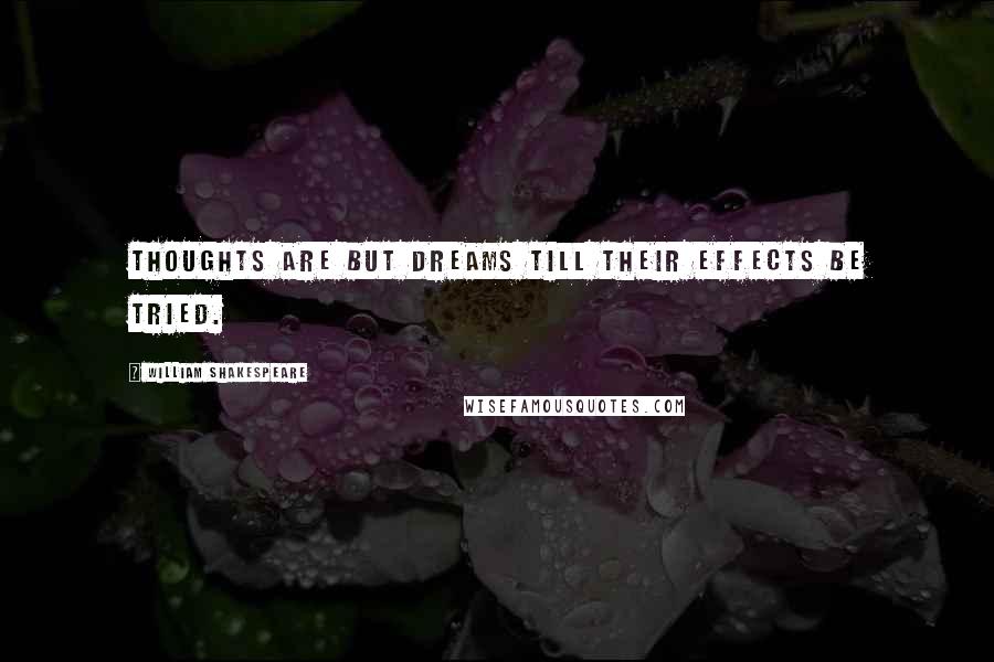 William Shakespeare Quotes: Thoughts are but dreams till their effects be tried.