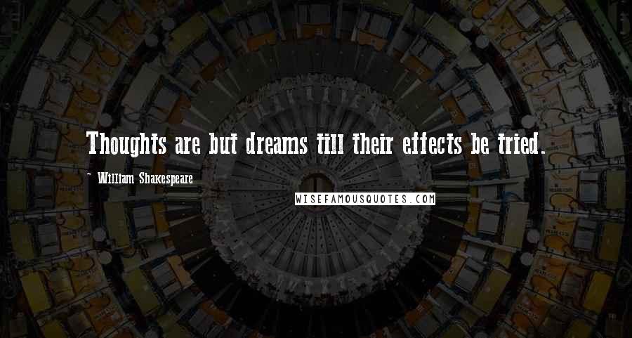 William Shakespeare Quotes: Thoughts are but dreams till their effects be tried.