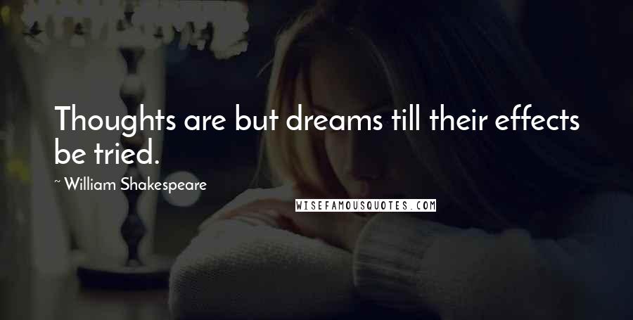 William Shakespeare Quotes: Thoughts are but dreams till their effects be tried.