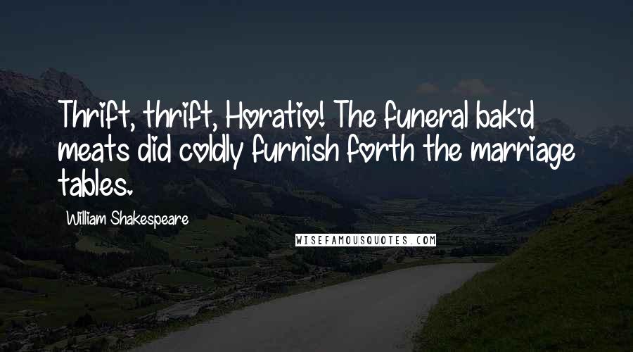 William Shakespeare Quotes: Thrift, thrift, Horatio! The funeral bak'd meats did coldly furnish forth the marriage tables.