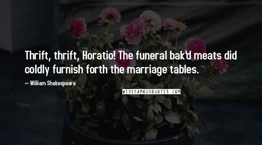 William Shakespeare Quotes: Thrift, thrift, Horatio! The funeral bak'd meats did coldly furnish forth the marriage tables.