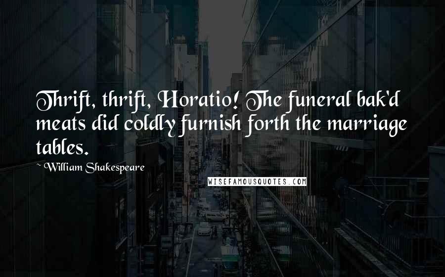 William Shakespeare Quotes: Thrift, thrift, Horatio! The funeral bak'd meats did coldly furnish forth the marriage tables.