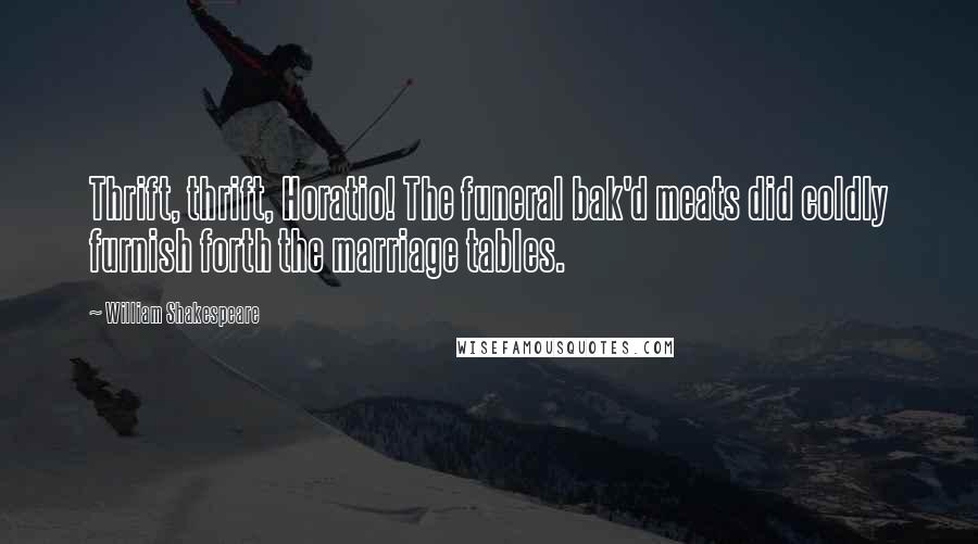 William Shakespeare Quotes: Thrift, thrift, Horatio! The funeral bak'd meats did coldly furnish forth the marriage tables.