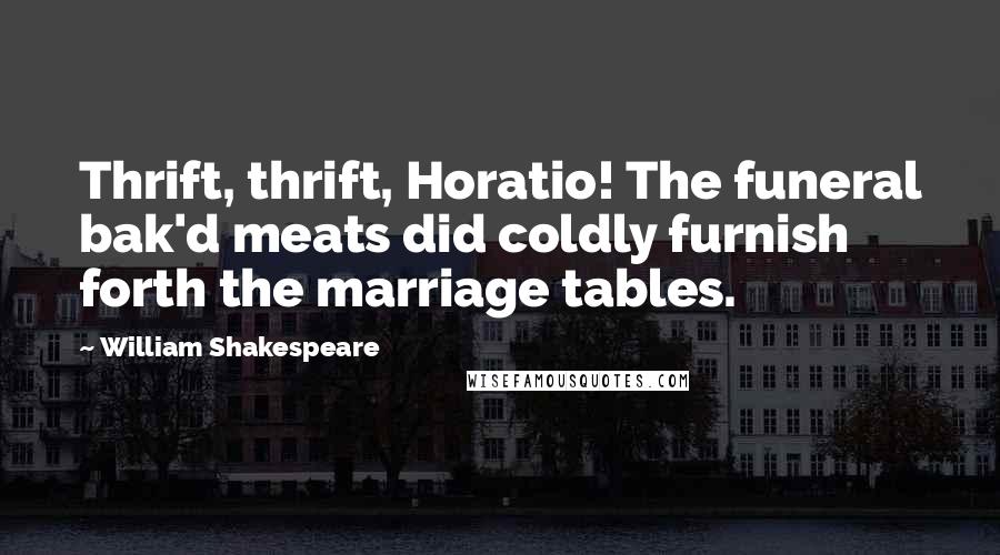 William Shakespeare Quotes: Thrift, thrift, Horatio! The funeral bak'd meats did coldly furnish forth the marriage tables.