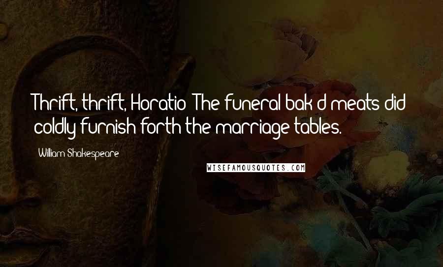 William Shakespeare Quotes: Thrift, thrift, Horatio! The funeral bak'd meats did coldly furnish forth the marriage tables.