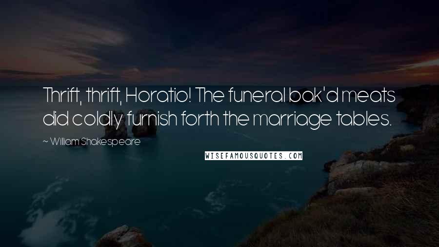 William Shakespeare Quotes: Thrift, thrift, Horatio! The funeral bak'd meats did coldly furnish forth the marriage tables.