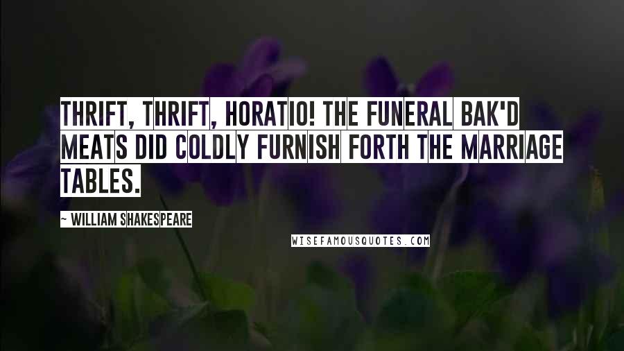 William Shakespeare Quotes: Thrift, thrift, Horatio! The funeral bak'd meats did coldly furnish forth the marriage tables.