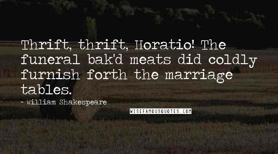 William Shakespeare Quotes: Thrift, thrift, Horatio! The funeral bak'd meats did coldly furnish forth the marriage tables.