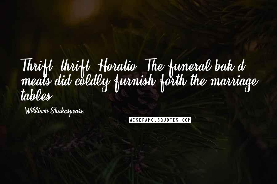 William Shakespeare Quotes: Thrift, thrift, Horatio! The funeral bak'd meats did coldly furnish forth the marriage tables.