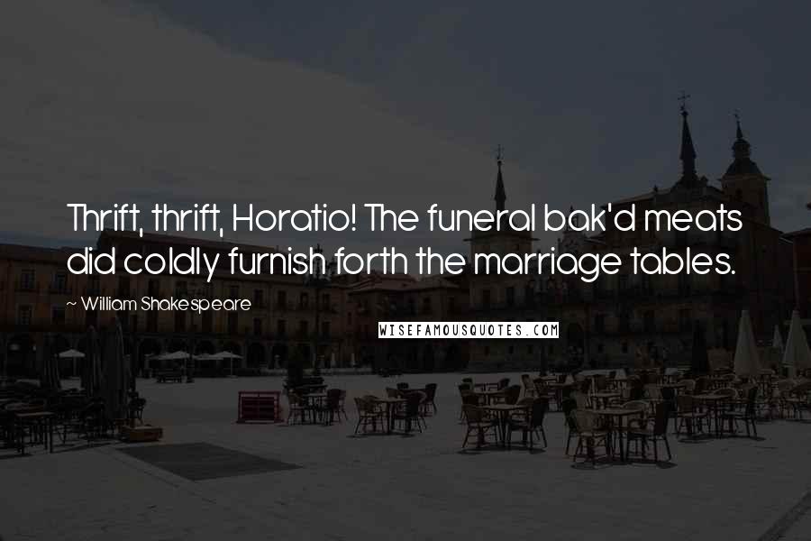 William Shakespeare Quotes: Thrift, thrift, Horatio! The funeral bak'd meats did coldly furnish forth the marriage tables.