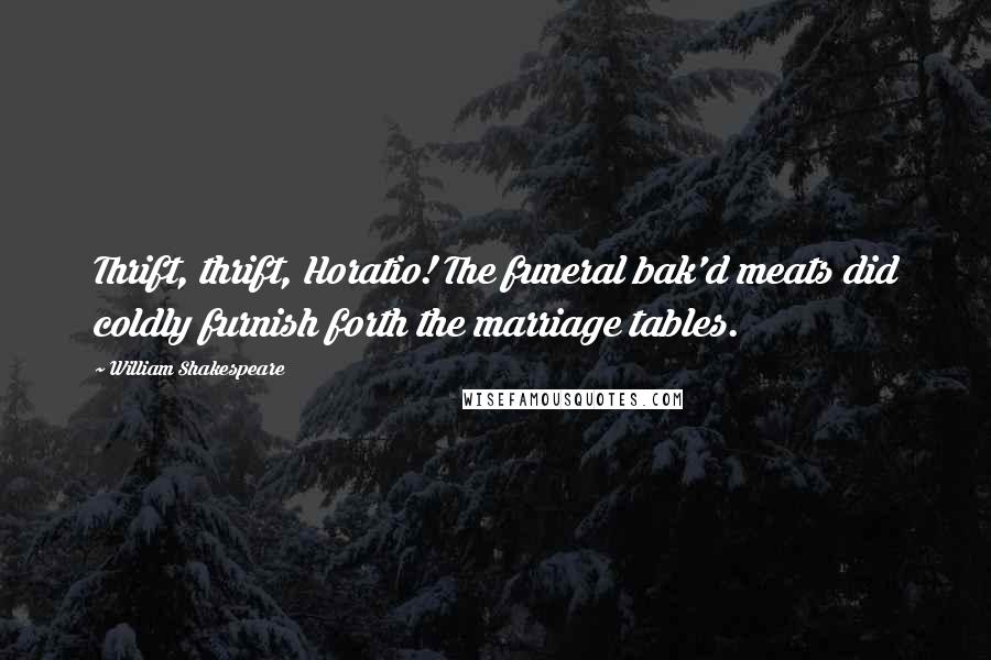 William Shakespeare Quotes: Thrift, thrift, Horatio! The funeral bak'd meats did coldly furnish forth the marriage tables.