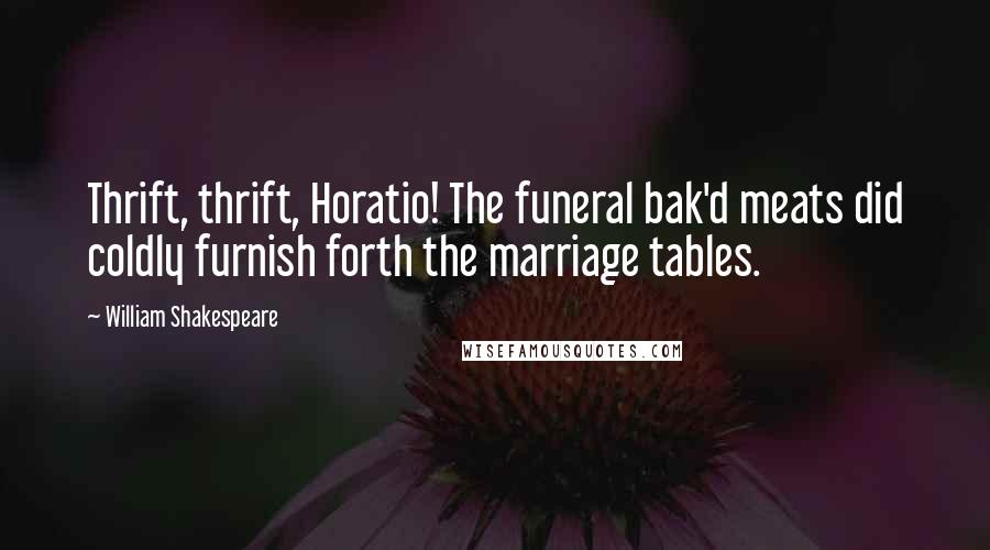 William Shakespeare Quotes: Thrift, thrift, Horatio! The funeral bak'd meats did coldly furnish forth the marriage tables.