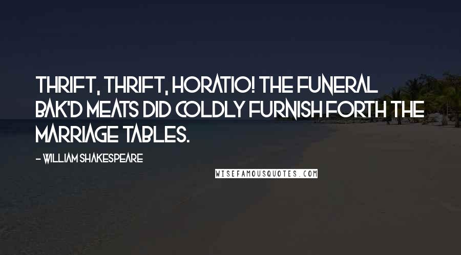 William Shakespeare Quotes: Thrift, thrift, Horatio! The funeral bak'd meats did coldly furnish forth the marriage tables.