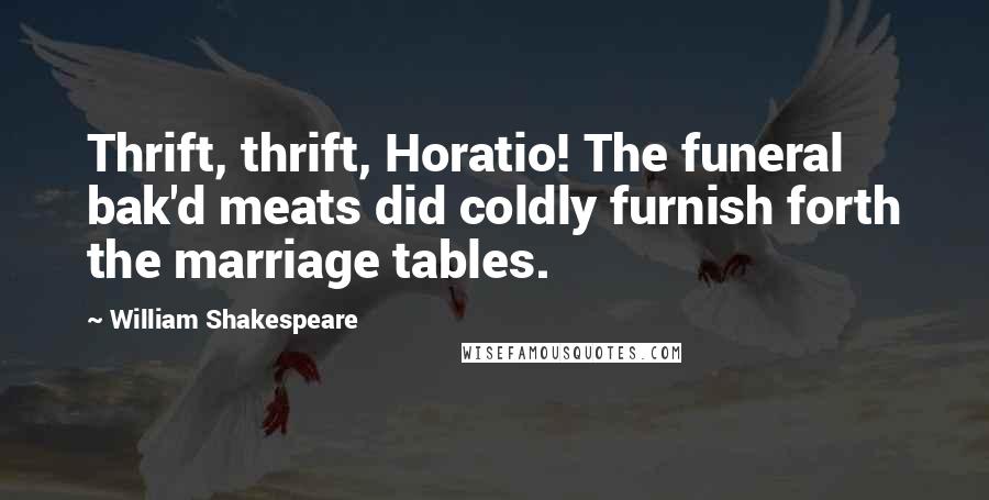 William Shakespeare Quotes: Thrift, thrift, Horatio! The funeral bak'd meats did coldly furnish forth the marriage tables.