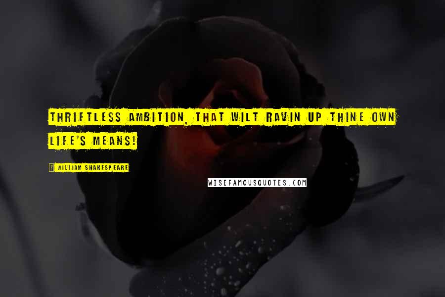 William Shakespeare Quotes: Thriftless ambition, that wilt ravin up Thine own life's means!