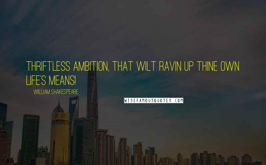 William Shakespeare Quotes: Thriftless ambition, that wilt ravin up Thine own life's means!