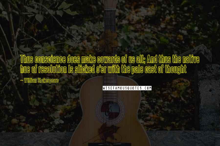 William Shakespeare Quotes: Thus conscience does make cowards of us all; And thus the native hue of resolution Is slicked o'er with the pale cast of thought