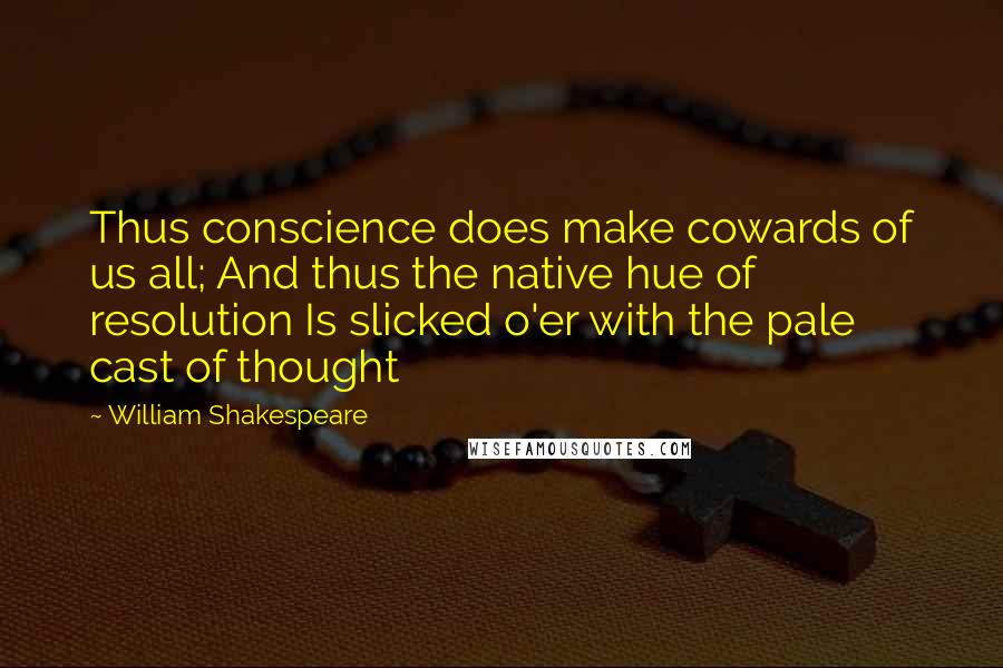 William Shakespeare Quotes: Thus conscience does make cowards of us all; And thus the native hue of resolution Is slicked o'er with the pale cast of thought