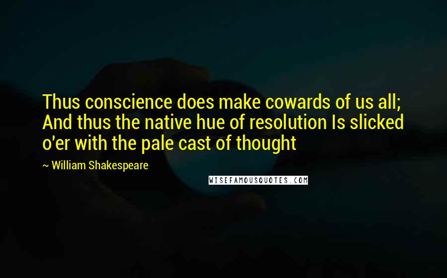 William Shakespeare Quotes: Thus conscience does make cowards of us all; And thus the native hue of resolution Is slicked o'er with the pale cast of thought