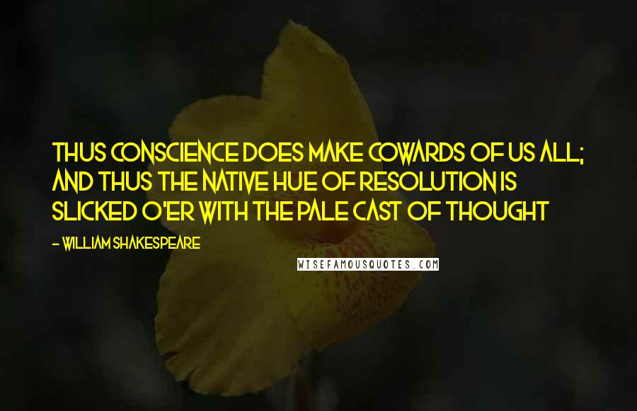 William Shakespeare Quotes: Thus conscience does make cowards of us all; And thus the native hue of resolution Is slicked o'er with the pale cast of thought