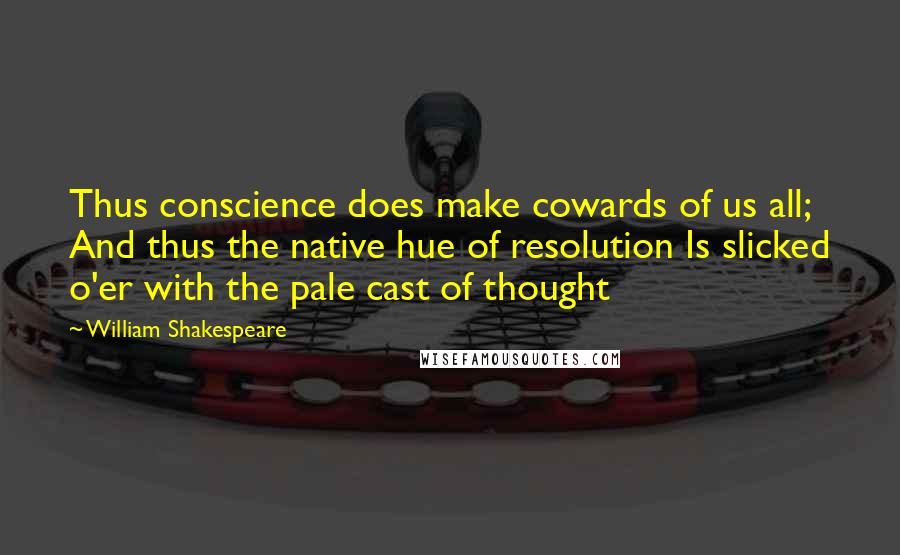 William Shakespeare Quotes: Thus conscience does make cowards of us all; And thus the native hue of resolution Is slicked o'er with the pale cast of thought