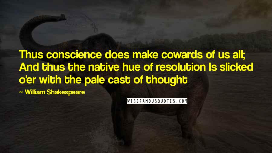 William Shakespeare Quotes: Thus conscience does make cowards of us all; And thus the native hue of resolution Is slicked o'er with the pale cast of thought