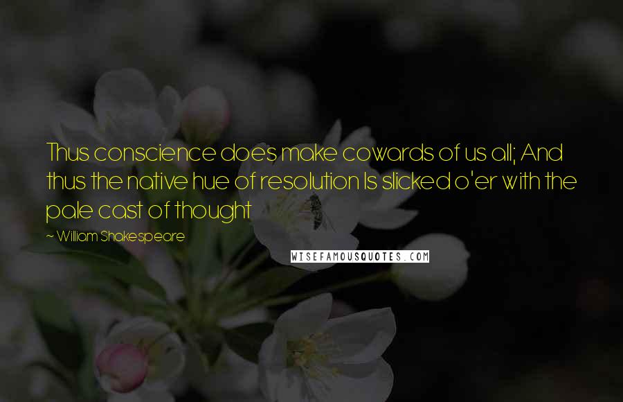 William Shakespeare Quotes: Thus conscience does make cowards of us all; And thus the native hue of resolution Is slicked o'er with the pale cast of thought