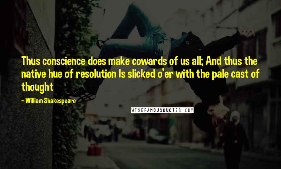 William Shakespeare Quotes: Thus conscience does make cowards of us all; And thus the native hue of resolution Is slicked o'er with the pale cast of thought