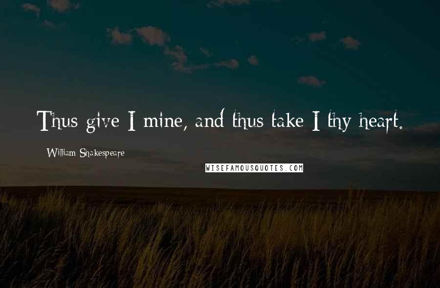 William Shakespeare Quotes: Thus give I mine, and thus take I thy heart.