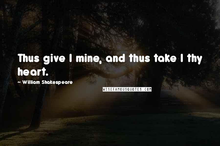 William Shakespeare Quotes: Thus give I mine, and thus take I thy heart.