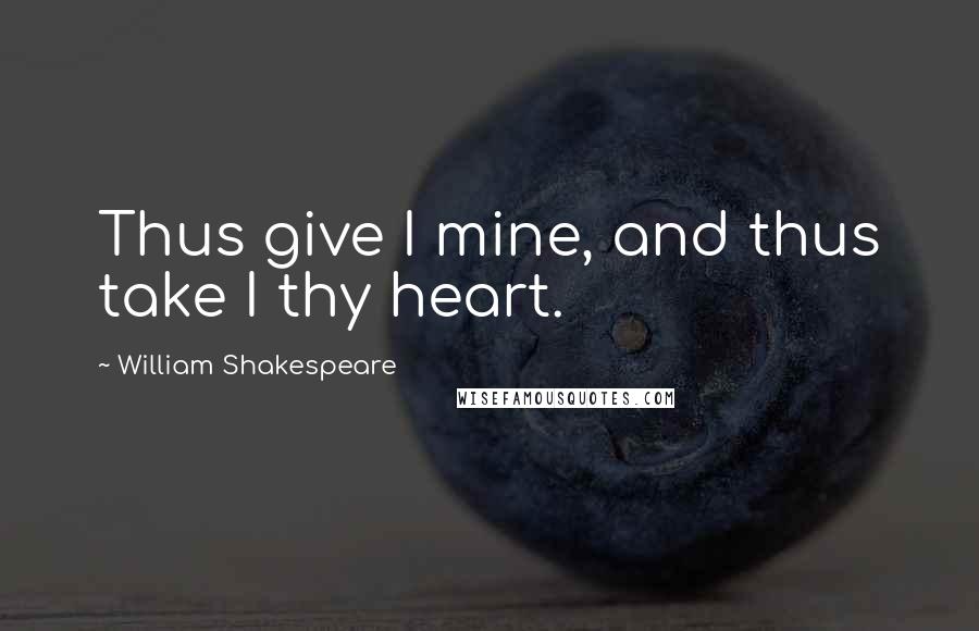 William Shakespeare Quotes: Thus give I mine, and thus take I thy heart.