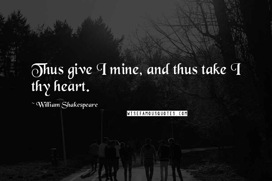 William Shakespeare Quotes: Thus give I mine, and thus take I thy heart.