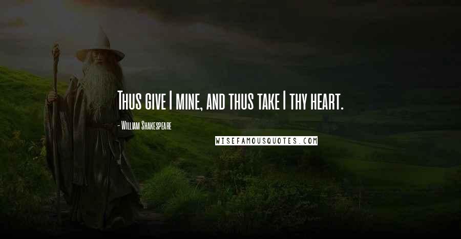 William Shakespeare Quotes: Thus give I mine, and thus take I thy heart.