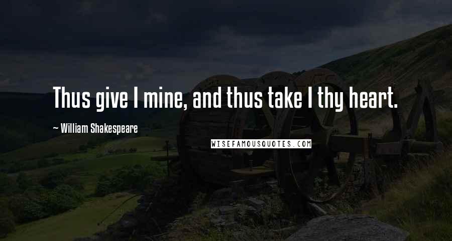William Shakespeare Quotes: Thus give I mine, and thus take I thy heart.