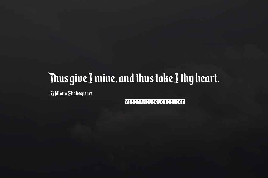William Shakespeare Quotes: Thus give I mine, and thus take I thy heart.