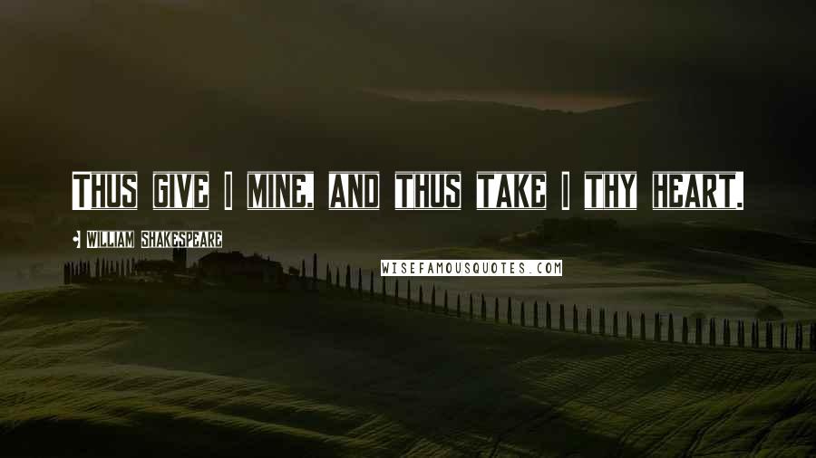 William Shakespeare Quotes: Thus give I mine, and thus take I thy heart.