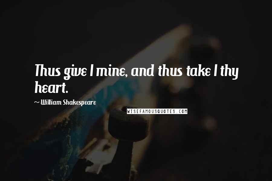 William Shakespeare Quotes: Thus give I mine, and thus take I thy heart.