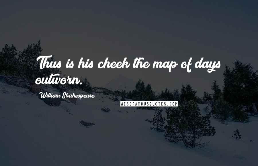 William Shakespeare Quotes: Thus is his cheek the map of days outworn.