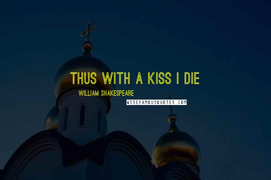 William Shakespeare Quotes: thus with a kiss I die