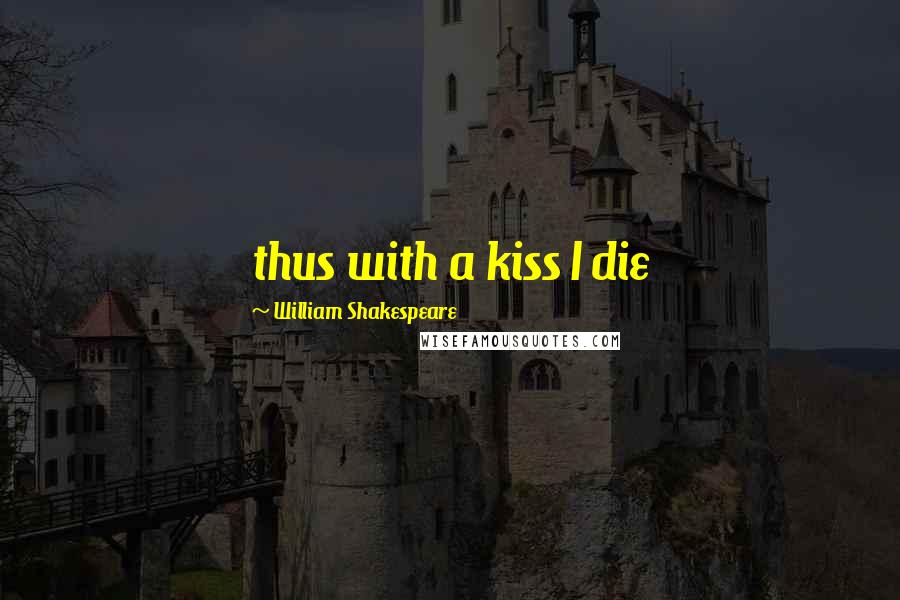 William Shakespeare Quotes: thus with a kiss I die