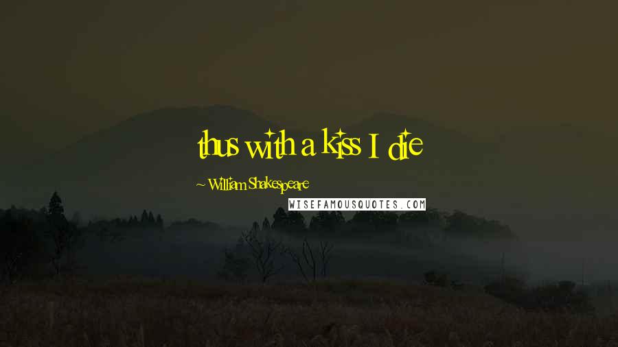 William Shakespeare Quotes: thus with a kiss I die